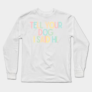 Tell Your Dog I Said Hi - Dog Quotes Long Sleeve T-Shirt